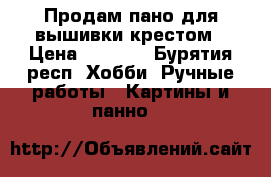 Продам пано для вышивки крестом › Цена ­ 2 500 - Бурятия респ. Хобби. Ручные работы » Картины и панно   